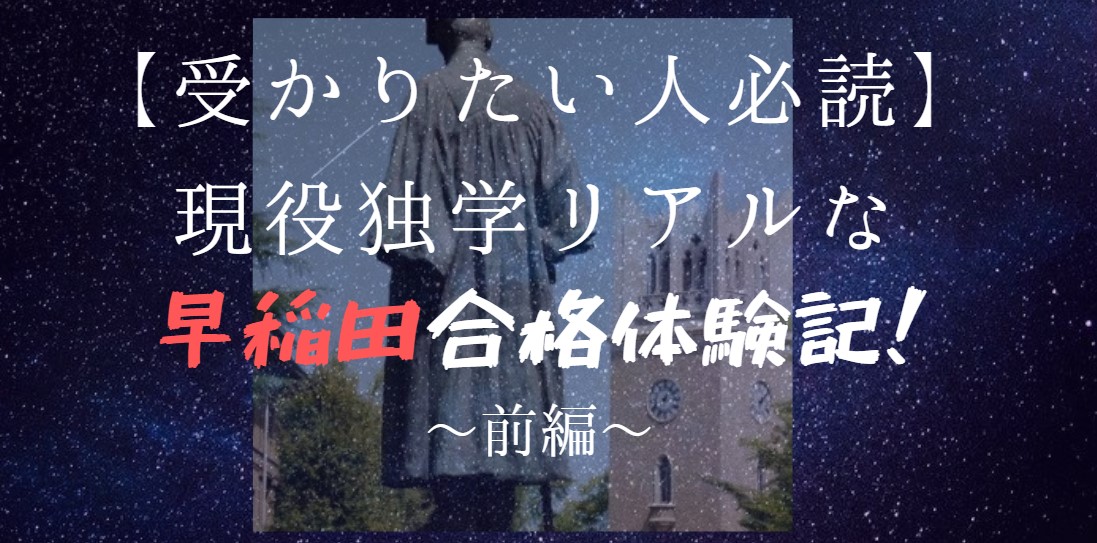 【早稲田大学合格体験記】現役独学で受かった私の早大合格物語～前編～