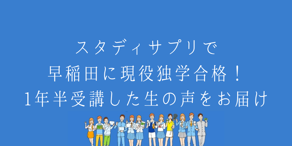 スタディサプリで早稲田に現役独学合格！1年半受講した生の声お届けします。