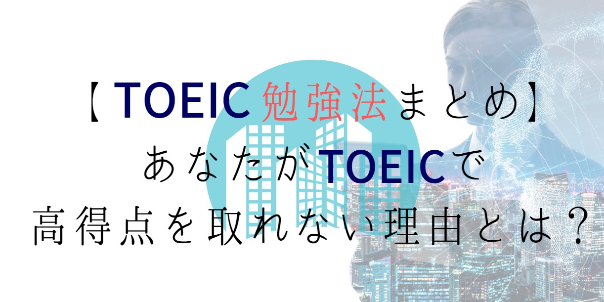 【TOEIC勉強法まとめ】あなたがTOEICで高得点を取れない理由とは？【TOEIC勉強法まとめ】あなたがTOEICで高得点を取れない理由とは？