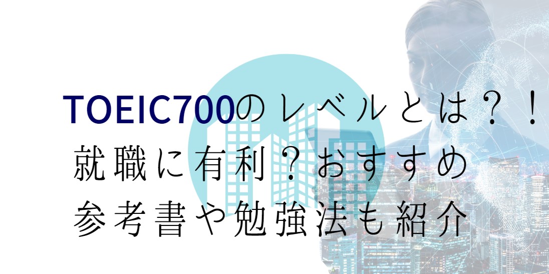 TOEIC700点のレベルとは？！就職に有利？おすすめの参考書や勉強法も紹介