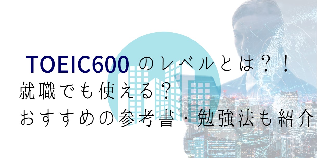 TOEIC600点のレベルとは？！就職でも使える？おすすめの参考書や勉強法も紹介