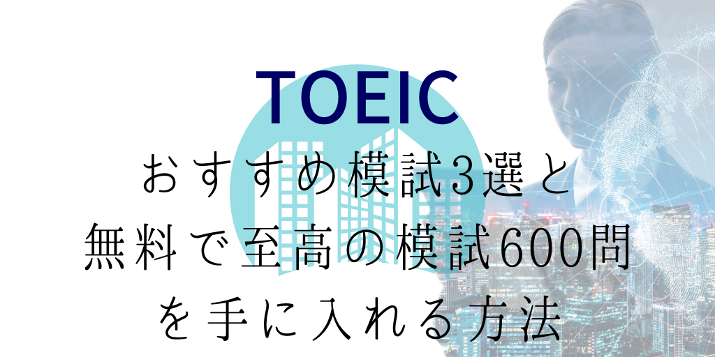 TOEIC模試のおすすめ3選と無料で至高の模試600問を手に入れる方法