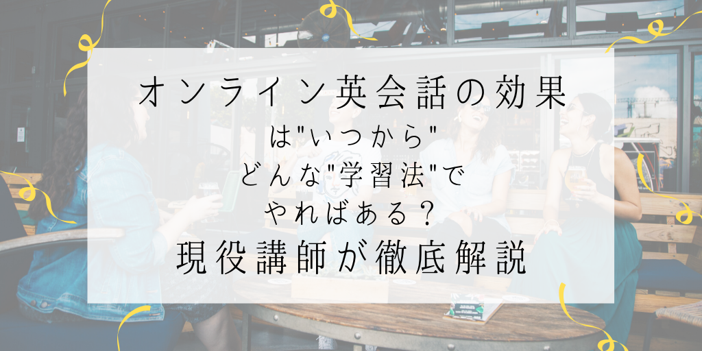 オンライン英会話の効果はいつからどんな学習法でやればある？現役講師が徹底解説