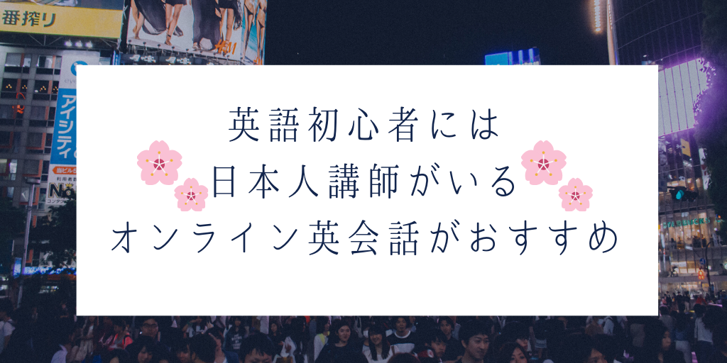 英語初心者には日本人講師がいるオンライン英会話がおすすめ