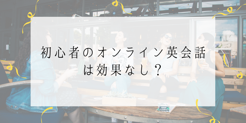 初心者のオンライン英会話は効果なし？