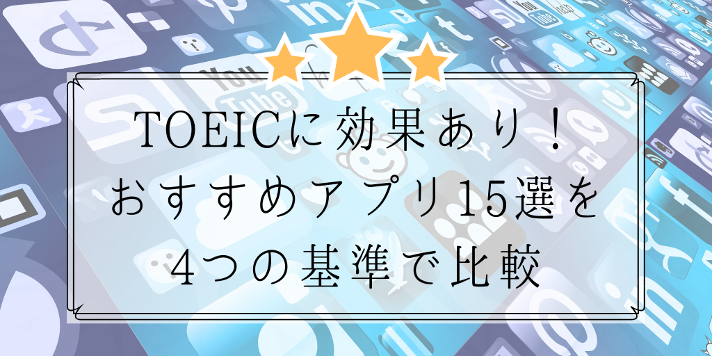 TOEICに効果あり！おすすめアプリ15選を4つの基準で比較