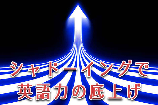 シャドーイングで英語力の底上げ