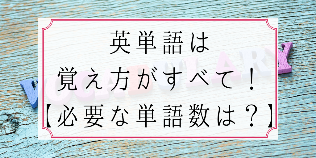 英単語は覚え方がすべて！【必要な単語数は？】