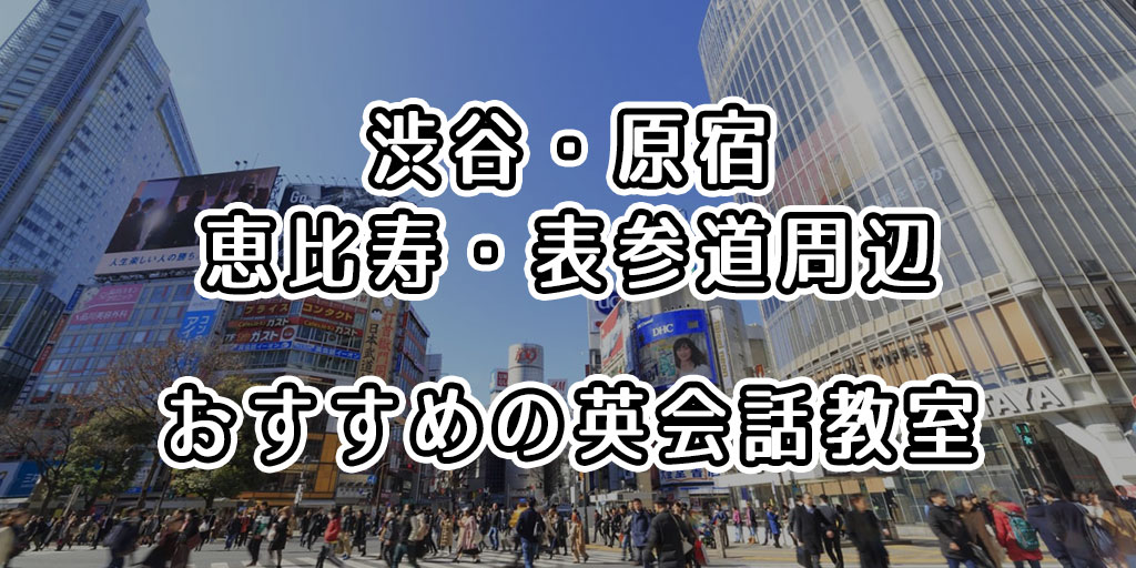 渋谷・原宿・恵比寿・表参道周辺でおすすめの英会話教室はどこ？人気の英会話スクールまとめ