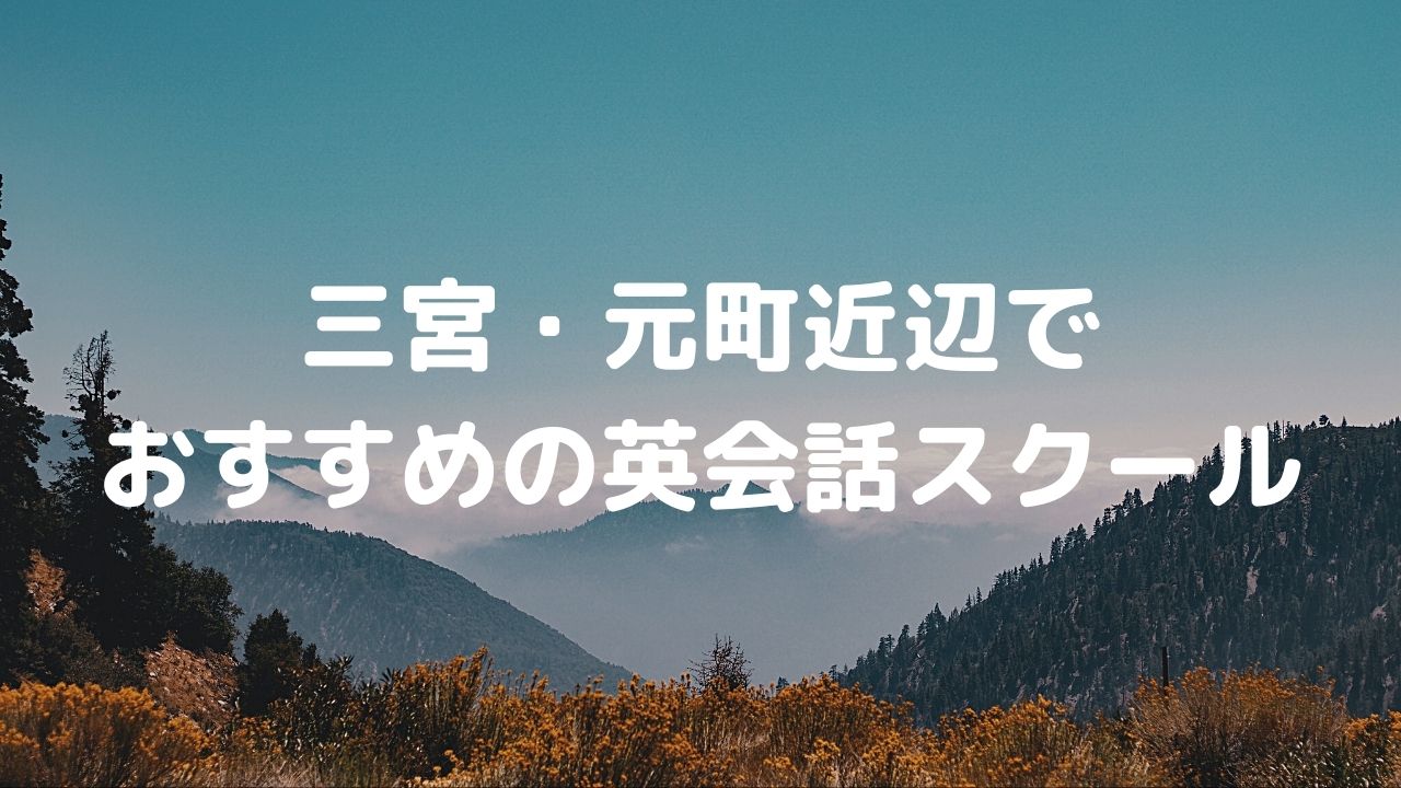 三宮・元町近辺でおすすめの英会話スクール15選！人気のスクールはどこ？